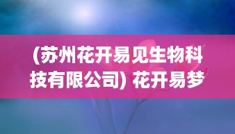 (苏州花开易见生物科技有限公司) 花开易梦阁：梦幻花园中的诗意生活与文化艺术交融之美地