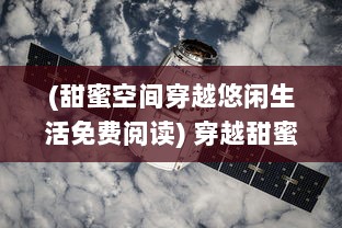 (甜蜜空间穿越悠闲生活免费阅读) 穿越甜蜜时空：探索过去与未来的爱情故事与甜蜜瞬间的魅力