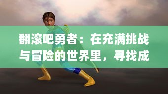 翻滚吧勇者：在充满挑战与冒险的世界里，寻找成为真正英雄的勇气和力量