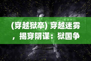 (穿越狱卒) 穿越迷雾，揭穿阴谋：狱国争霸的权力较量与生死边缘的挑战