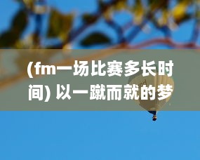 (fm一场比赛多长时间) 以一蹴而就的梦想，听FM的一球成名，打破常规的足球传奇之路