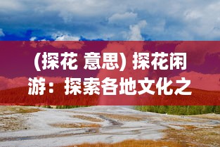 (探花 意思) 探花闲游：探索各地文化之美与大自然之秘的深度游记