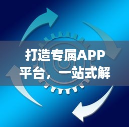 打造专属APP平台，一站式解决方案 市场调研、定制开发、持续运维，助力企业数字化转型。 v8.5.3下载