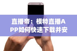 直播帝：模特直播APP如何快速下载并安装到手机 一键掌握全过程 v8.7.7下载