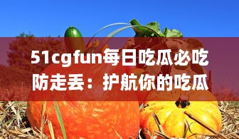 51cgfun每日吃瓜必吃防走丢：护航你的吃瓜时间，让你的热门娱乐资讯永不走丢 v4.5.5下载