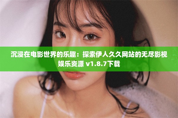 沉浸在电影世界的乐趣：探索伊人久久网站的无尽影视娱乐资源 v1.8.7下载