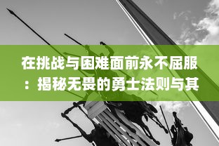 在挑战与困难面前永不屈服：揭秘无畏的勇士法则与其在现实生活中的深刻应用