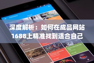 深度解析：如何在成品网站1688上精准找到适合自己的产品和优质供应商