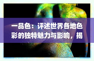 一品色：评述世界各地色彩的独特魅力与影响，揭示其在文化、艺术与人心中的份量