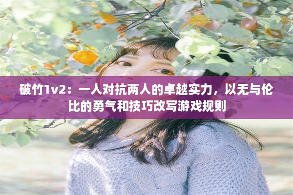 破竹1v2：一人对抗两人的卓越实力，以无与伦比的勇气和技巧改写游戏规则