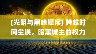 (光明与黑暗顺序) 跨越时间尘埃，暗黑城主的权力游戏：光明与黑暗的终极较量