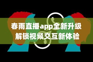 春雨直播app全新升级 解锁视频交互新体验，聊天、学习一站式平台，让每一次直播不再单调 v4.5.9下载