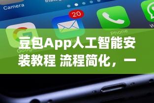 豆包App人工智能安装教程 流程简化，一站式解析智能功能如何轻松激活使用 v2.0.5下载