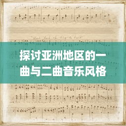 探讨亚洲地区的一曲与二曲音乐风格差异及其社会文化影响因素的深度分析