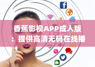 香蕉影视APP成人版：提供高清无码在线播放，满足成年人专属影视娱乐需求 v4.0.9下载