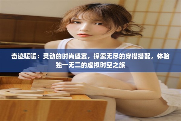 奇迹暖暖：灵动的时尚盛宴，探索无尽的穿搭搭配，体验独一无二的虚拟时空之旅