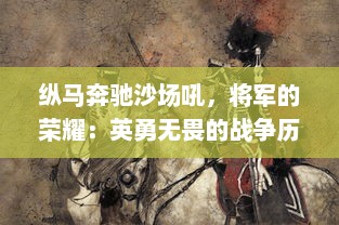 纵马奔驰沙场吼，将军的荣耀：英勇无畏的战争历程与威风典范的人生风采