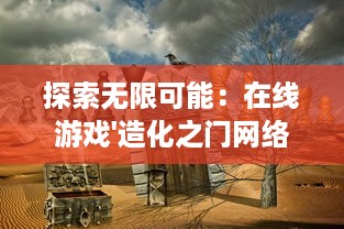 探索无限可能：在线游戏'造化之门网络版'打造独特虚拟现实世界