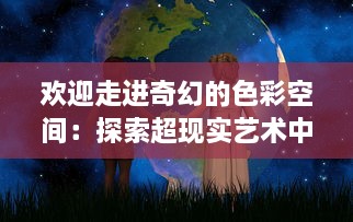 欢迎走进奇幻的色彩空间：探索超现实艺术中的第九色 v9.2.7下载