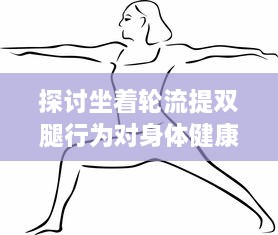 探讨坐着轮流提双腿行为对身体健康的积极效果：肌肉拉伸与身心焕发活力的连接 v3.1.9下载