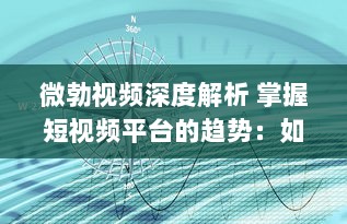 微勃视频深度解析 掌握短视频平台的趋势：如何在微勃视频上打造引人关注的内容?