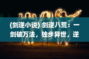 (剑逆小说) 剑逆八荒：一剑破万法，独步异世，逆流天地，唯我孤独