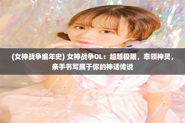 (女神战争编年史) 女神战争OL：超越极限，率领神灵，亲手书写属于你的神话传说