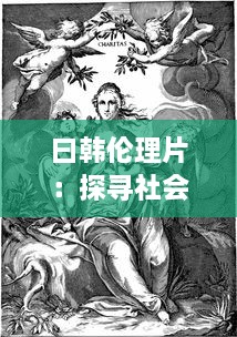 曰韩伦理片：探寻社会道德观的表达与鉴赏，影片所蕴含的独特人文价值