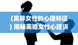 (离异女性的心理特征) 揭秘离婚女性心理诉求：四大如饥似渴的渴望表现引人深思