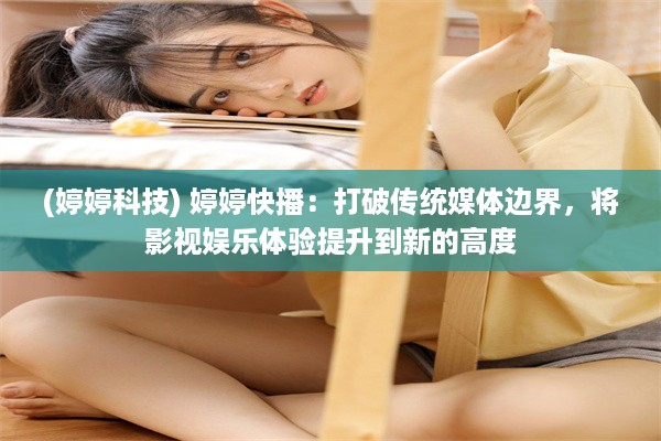 (婷婷科技) 婷婷快播：打破传统媒体边界，将影视娱乐体验提升到新的高度