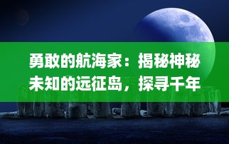 勇敢的航海家：揭秘神秘未知的远征岛，探寻千年古文明遗迹与自然奇观