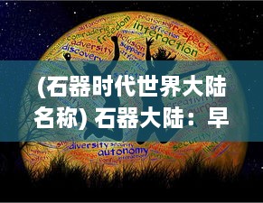 (石器时代世界大陆名称) 石器大陆：早期人类文明的发展与脱颖而出的史前科技秘密