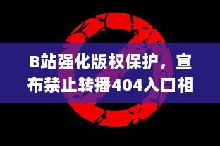 B站强化版权保护，宣布禁止转播404入口相关内容，打击非法盗版行为 v7.4.6下载