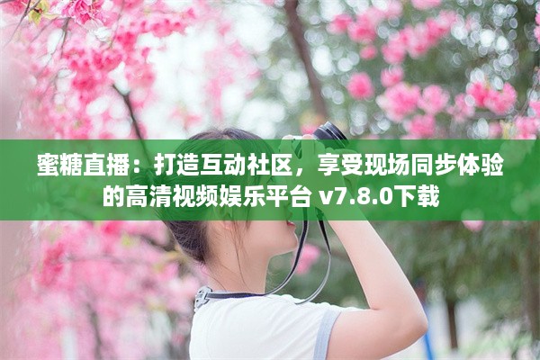 蜜糖直播：打造互动社区，享受现场同步体验的高清视频娱乐平台 v7.8.0下载