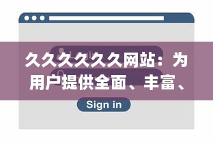 久久久久久久网站：为用户提供全面、丰富、高效的网上浏览与信息获取体验 v6.2.8下载