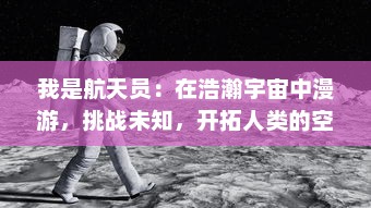 我是航天员：在浩瀚宇宙中漫游，挑战未知，开拓人类的空间探索新篇章