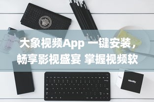 大象视频App 一键安装，畅享影视盛宴 掌握视频软件安装要点，轻松观看高清影视内容。 v8.1.2下载