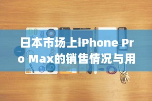 日本市场上iPhone Pro Max的销售情况与用户反馈解析 v1.2.3下载