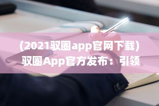 (2021驭圈app官网下载) 驭圈App官方发布：引领智能驾驶新潮流，打造车主社区新体验