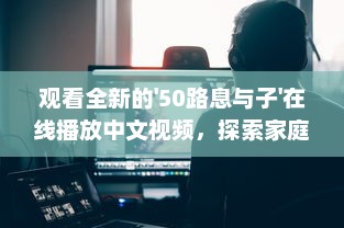 观看全新的'50路息与子'在线播放中文视频，探索家庭亲情的深度和温度 v1.2.9下载