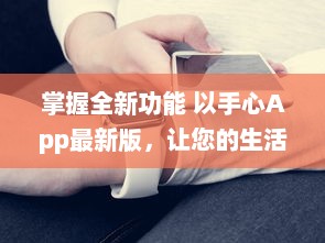 掌握全新功能 以手心App最新版，让您的生活更便捷 v4.1.2下载