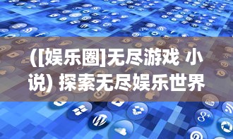 ([娱乐圈]无尽游戏 小说) 探索无尽娱乐世界：玩物App,创新科技让休闲游戏体验升级