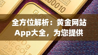 全方位解析：黄金网站App大全，为您提供最全面的金价信息和投资指南 v8.1.8下载