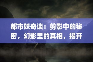 都市妖奇谈：剪影中的秘密，幻影里的真相，揭开一幕幕鬼神悄然绽开的神秘面纱