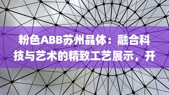 粉色ABB苏州晶体：融合科技与艺术的精致工艺展示，开创未来智能制造之先河 v0.3.1下载