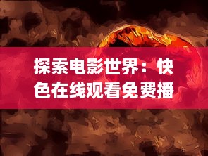 探索电影世界：快色在线观看免费播放，享受无限影视娱乐体验 v7.8.6下载