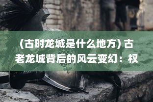 (古时龙城是什么地方) 古老龙城背后的风云变幻：权谋斗争与辉煌霸业的跌宕起伏