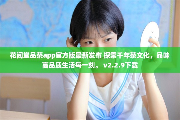 花间堂品茶app官方版最新发布 探索千年茶文化，品味高品质生活每一刻。 v2.2.9下载