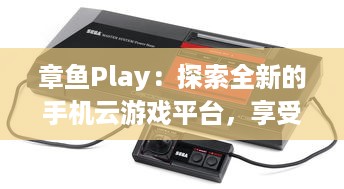 章鱼Play：探索全新的手机云游戏平台，享受无尽的游戏乐趣与超凡的操作体验 v7.2.6下载