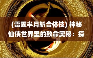 (雷霆半月斩合体技) 神秘仙侠世界里的致命奥秘：探索雷霆半月斩的源起与传承